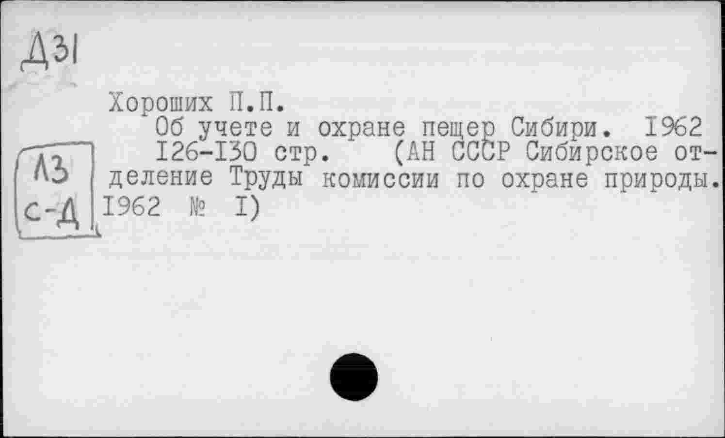 ﻿дзі
Хороших П.П.
Об учете и охране пещер Сибири. 1962
126-130 стр. (АН СССР Сибирское отделение Труды комиссии по охране природы. 1962 № I)